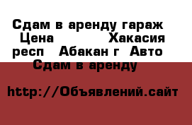 Сдам в аренду гараж › Цена ­ 2 000 - Хакасия респ., Абакан г. Авто » Сдам в аренду   
